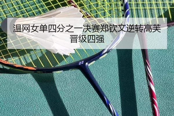 温网女单四分之一决赛郑钦文逆转高芙晋级四强