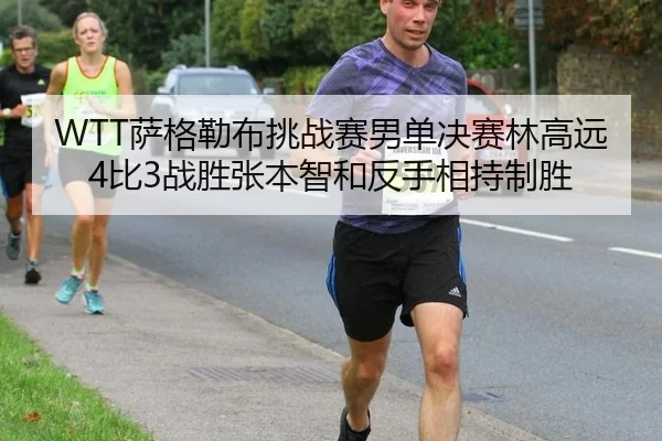 WTT萨格勒布挑战赛男单决赛林高远4比3战胜张本智和反手相持制胜